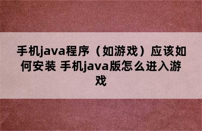 手机java程序（如游戏）应该如何安装 手机java版怎么进入游戏